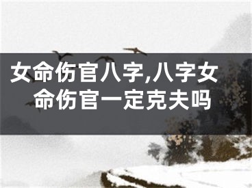 女命伤官八字,八字女命伤官一定克夫吗