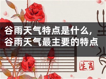 谷雨天气特点是什么,谷雨天气最主要的特点
