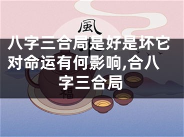 八字三合局是好是坏它对命运有何影响,合八字三合局
