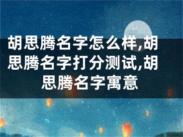 胡思腾名字怎么样,胡思腾名字打分测试,胡思腾名字寓意