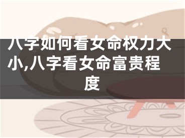 八字如何看女命权力大小,八字看女命富贵程度