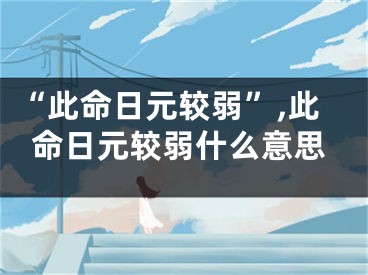 “此命日元较弱”,此命日元较弱什么意思