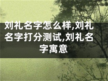 刘礼名字怎么样,刘礼名字打分测试,刘礼名字寓意