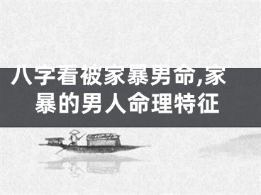 八字看被家暴男命,家暴的男人命理特征