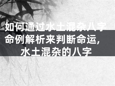 如何通过水土混杂八字命例解析来判断命运,水土混杂的八字