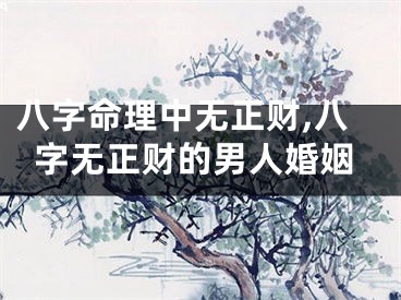 八字命理中无正财,八字无正财的男人婚姻