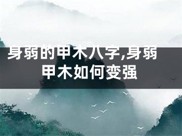 身弱的甲木八字,身弱甲木如何变强