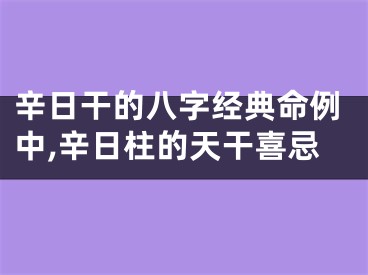 辛日干的八字经典命例中,辛日柱的天干喜忌