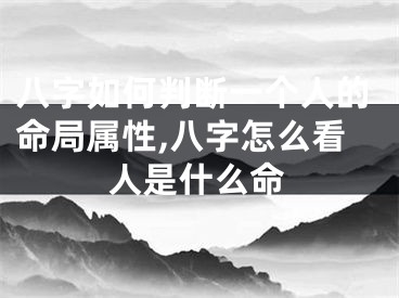 八字如何判断一个人的命局属性,八字怎么看人是什么命