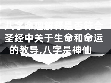 八字命理解释是否符合圣经中关于生命和命运的教导,八字是神仙