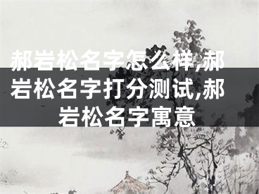 郝岩松名字怎么样,郝岩松名字打分测试,郝岩松名字寓意