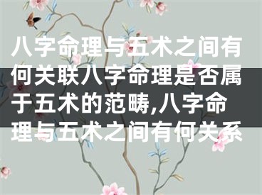 八字命理与五术之间有何关联八字命理是否属于五术的范畴,八字命理与五术之间有何关系