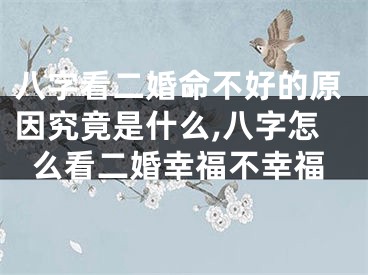 八字看二婚命不好的原因究竟是什么,八字怎么看二婚幸福不幸福