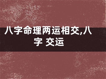 八字命理两运相交,八字 交运