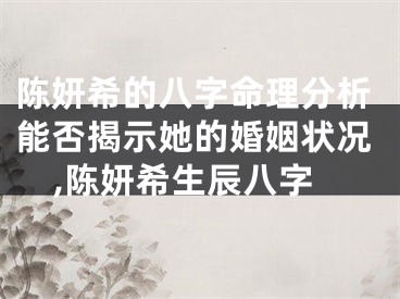 陈妍希的八字命理分析能否揭示她的婚姻状况,陈妍希生辰八字