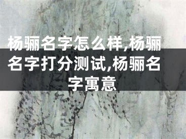 杨骊名字怎么样,杨骊名字打分测试,杨骊名字寓意