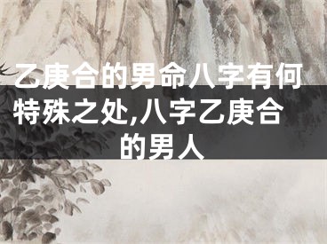 乙庚合的男命八字有何特殊之处,八字乙庚合的男人