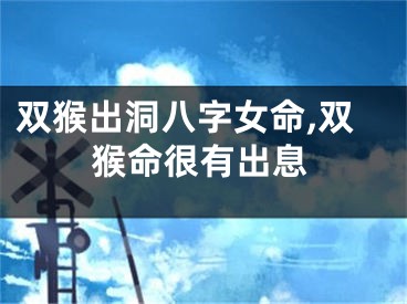 双猴出洞八字女命,双猴命很有出息