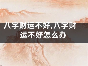 八字财运不好,八字财运不好怎么办