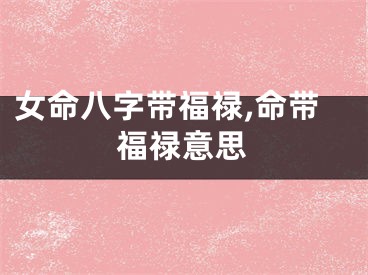 女命八字带福禄,命带福禄意思