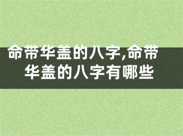命带华盖的八字,命带华盖的八字有哪些