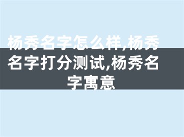 杨秀名字怎么样,杨秀名字打分测试,杨秀名字寓意
