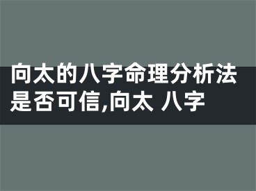 向太的八字命理分析法是否可信,向太 八字