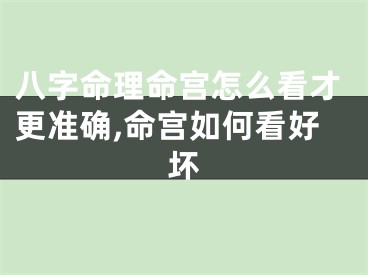 八字命理命宫怎么看才更准确,命宫如何看好坏