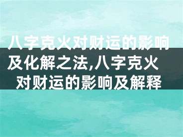 八字克火对财运的影响及化解之法,八字克火对财运的影响及解释
