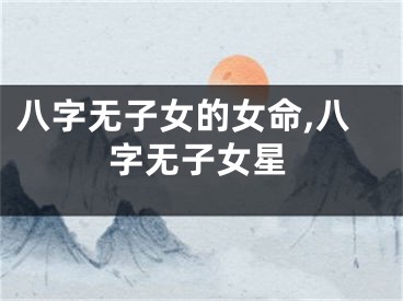 八字无子女的女命,八字无子女星