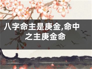 八字命主是庚金,命中之主庚金命