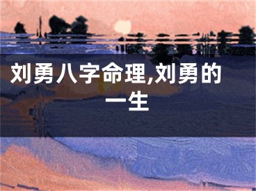 刘勇八字命理,刘勇的一生