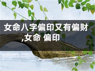 女命八字偏印又有偏财,女命 偏印