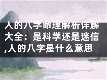 人的八字命理解析详解大全：是科学还是迷信,人的八字是什么意思