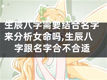 生辰八字需要结合名字来分析女命吗,生辰八字跟名字合不合适
