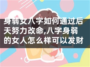 身弱女八字如何通过后天努力改命,八字身弱的女人怎么样可以发财