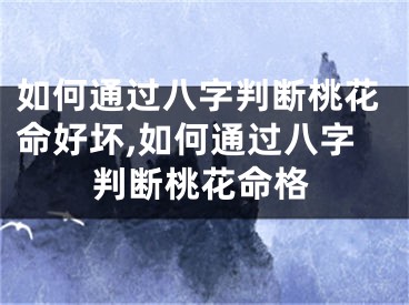 如何通过八字判断桃花命好坏,如何通过八字判断桃花命格