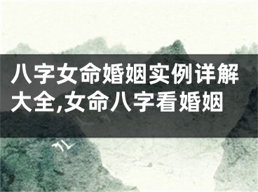 八字女命婚姻实例详解大全,女命八字看婚姻