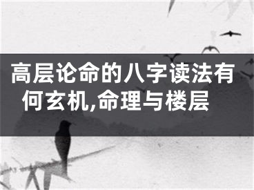 高层论命的八字读法有何玄机,命理与楼层