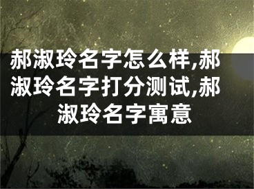郝淑玲名字怎么样,郝淑玲名字打分测试,郝淑玲名字寓意