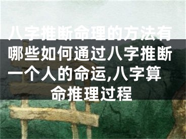 八字推断命理的方法有哪些如何通过八字推断一个人的命运,八字算命推理过程