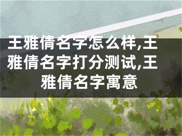 王雅倩名字怎么样,王雅倩名字打分测试,王雅倩名字寓意