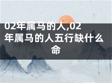 02年属马的人,02年属马的人五行缺什么命