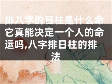 排八字的日柱是什么命它真能决定一个人的命运吗,八字排日柱的排法