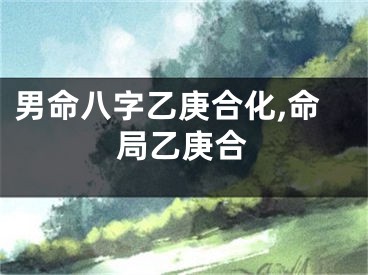 男命八字乙庚合化,命局乙庚合