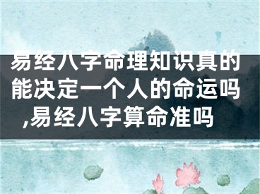 易经八字命理知识真的能决定一个人的命运吗,易经八字算命准吗