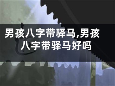 男孩八字带驿马,男孩八字带驿马好吗