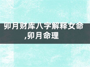 卯月财库八字解释女命,卯月命理