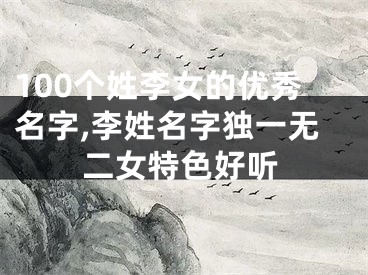 100个姓李女的优秀名字,李姓名字独一无二女特色好听