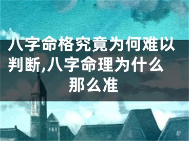 八字命格究竟为何难以判断,八字命理为什么那么准
